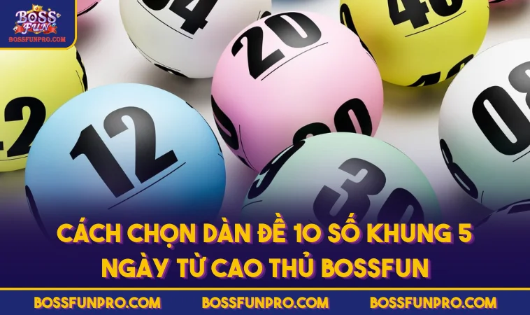 Dàn Đề 10 Số Nuôi Khung 5 Ngày Và Cách Xây Dựng Hiệu Quả 341 Cách chọn dàn đề 10 số khung 5 ngày từ cao thủ BOSSFUN