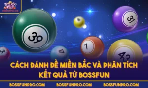 Cách Đánh Đề Miền Bắc Và Phân Tích Kết Quả Từ BOSSFUN