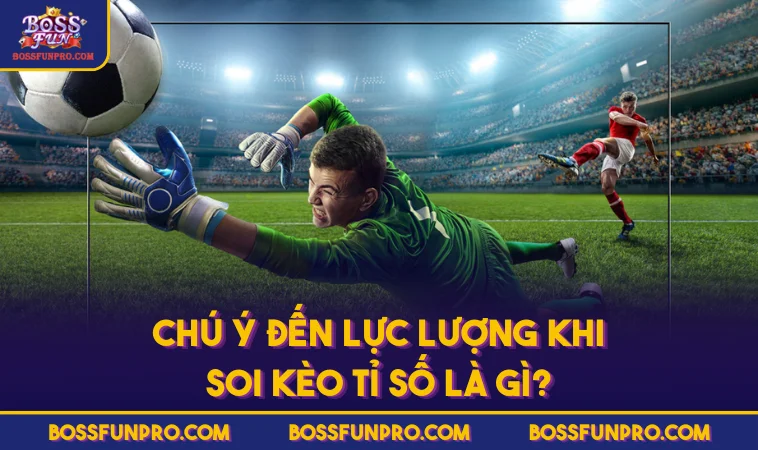 Kèo Tỉ Số Là Gì? Cùng BOSSFUN Khám Phá Cửa Cược & Chiến Lược 362 Chú ý đến lực lượng khi soi kèo tỉ số là gì?