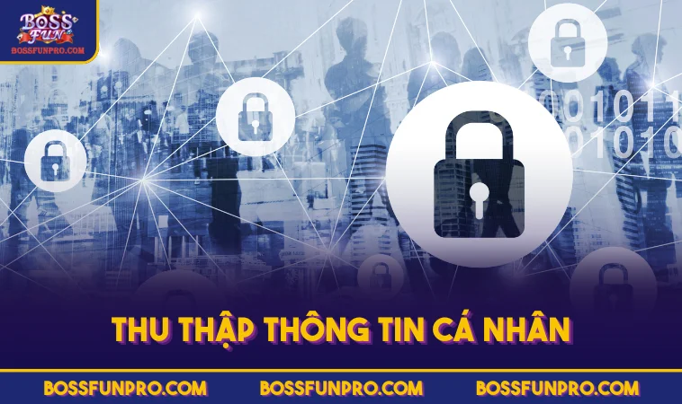 Chính Sách Bảo Mật BOSSFUN Đảm Bảo Quyền Lợi Người Chơi 75 Thu thập thông tin cá nhân