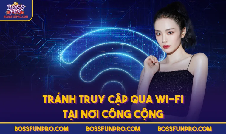 Đăng Nhập BOSSFUN Đúng Cách Để Trải Nghiệm An Toàn 226 Tránh truy cập qua Wi-Fi tại nơi công cộng